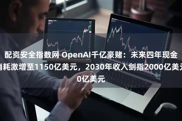 配资安全指数网 OpenAI千亿豪赌：未来四年现金消耗激增至1150亿美元，2030年收入剑指2000亿美元