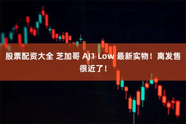 股票配资大全 芝加哥 AJ1 Low 最新实物！离发售很近了！