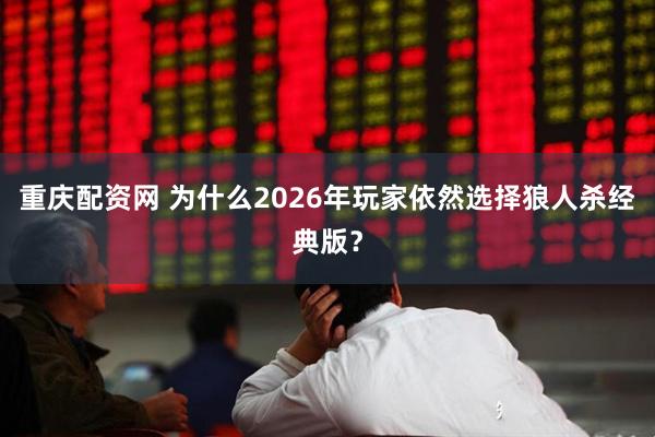 重庆配资网 为什么2026年玩家依然选择狼人杀经典版？