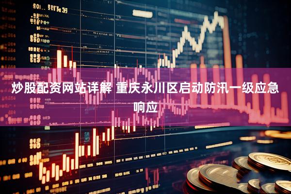 炒股配资网站详解 重庆永川区启动防汛一级应急响应